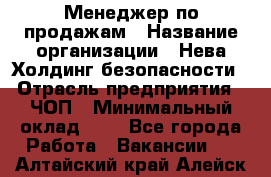 Менеджер по продажам › Название организации ­ Нева Холдинг безопасности › Отрасль предприятия ­ ЧОП › Минимальный оклад ­ 1 - Все города Работа » Вакансии   . Алтайский край,Алейск г.